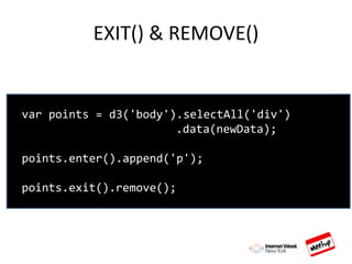 EXIT() & REMOVE()
var points = d3('body').selectAll('div')
.data(newData);
points.enter().append('p');
points.exit().remove();
 
