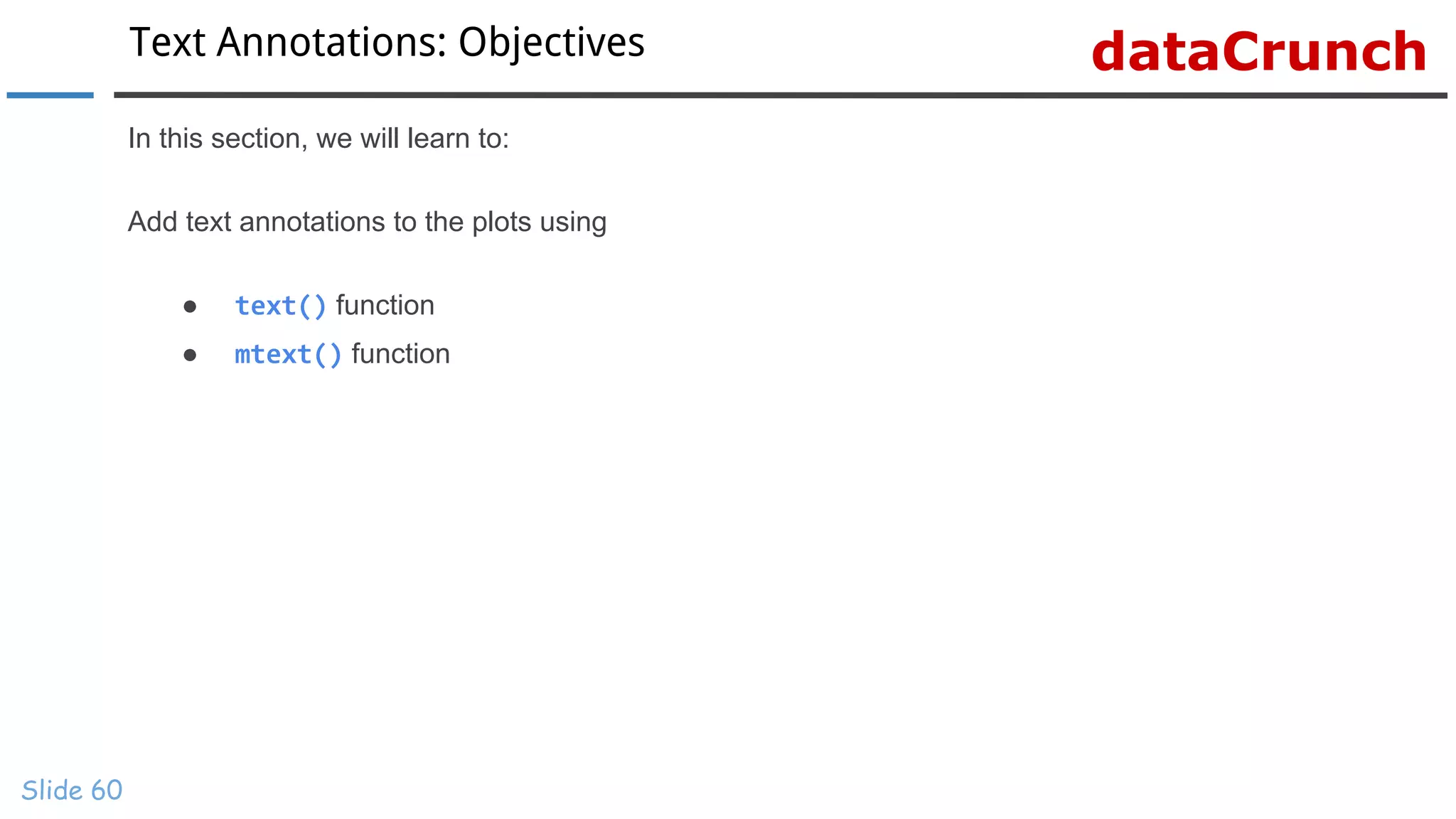 dataCrunchText Annotations: Objectives
Slide 60
In this section, we will learn to:
Add text annotations to the plots using
● text() function
● mtext() function
 