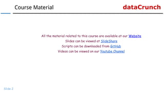 dataCrunchCourse Material
Slide 2
All the material related to this course are available at our Website
Slides can be viewed at SlideShare
Scripts can be downloaded from GitHub
Videos can be viewed on our Youtube Channel
 