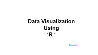 Biswajeet
Data Visualization
Using
‘R ‘
 