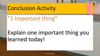 Conclusion Activity
"1 Important thing"
Explain one important thing you
learned today!
Prashant Chauhan
 