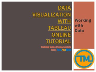 Working
with
Data
DATA
VISUALIZATION
WITH
TABLEAU
ONLINE
TUTORIAL
Training Guide Fundamentals
From TechAndMate
 