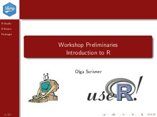 R Studio
R Basics
Packages
Workshop Preliminaries
Introduction to R
Olga Scrivner
1 / 17
 