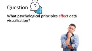 Question
What psychological principles affect data
visualization?
 