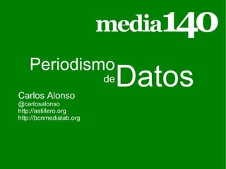 Carlos Alonso @carlosalonso http://astillero.org http://bcnmedialab.org Datos Periodismo de 