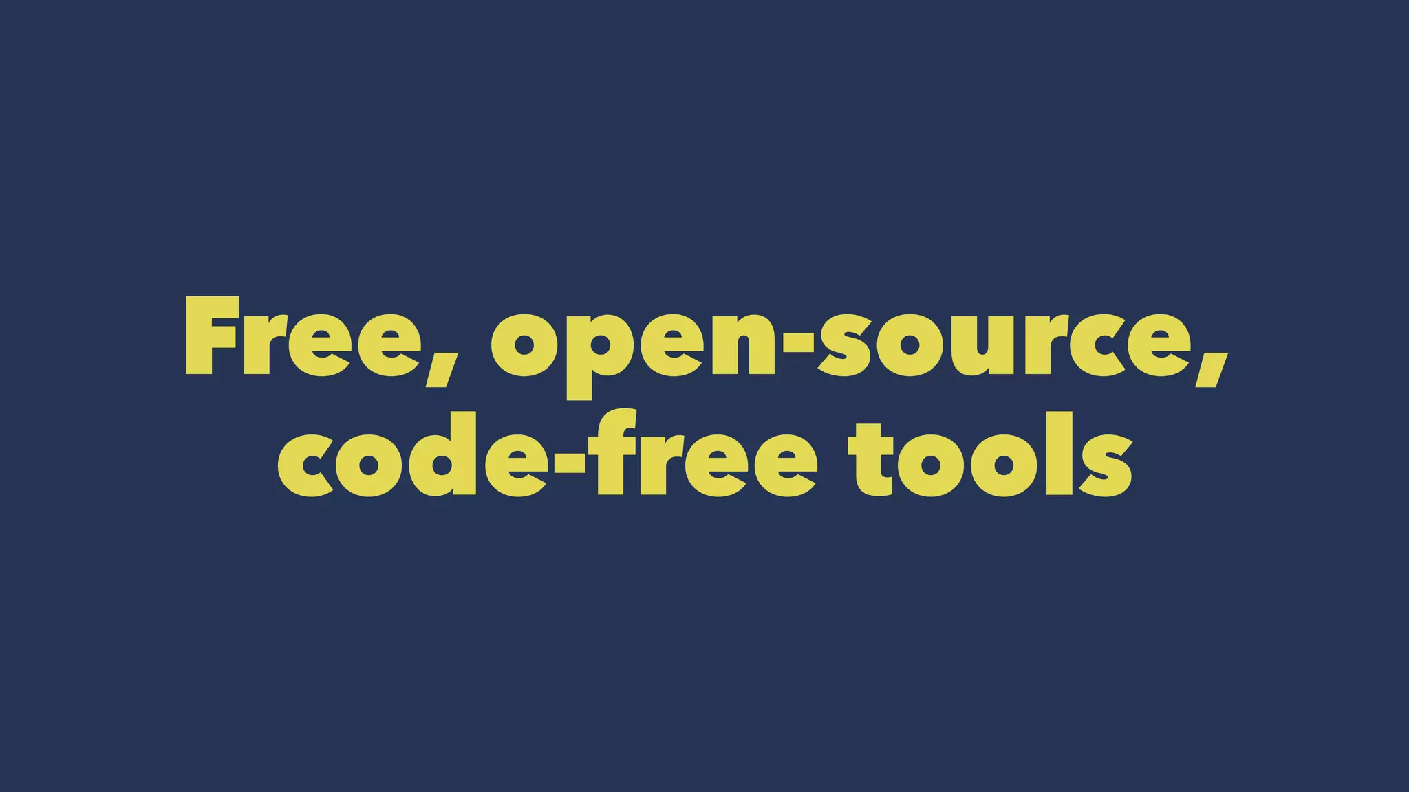 Free, open-source,
code-free tools
 