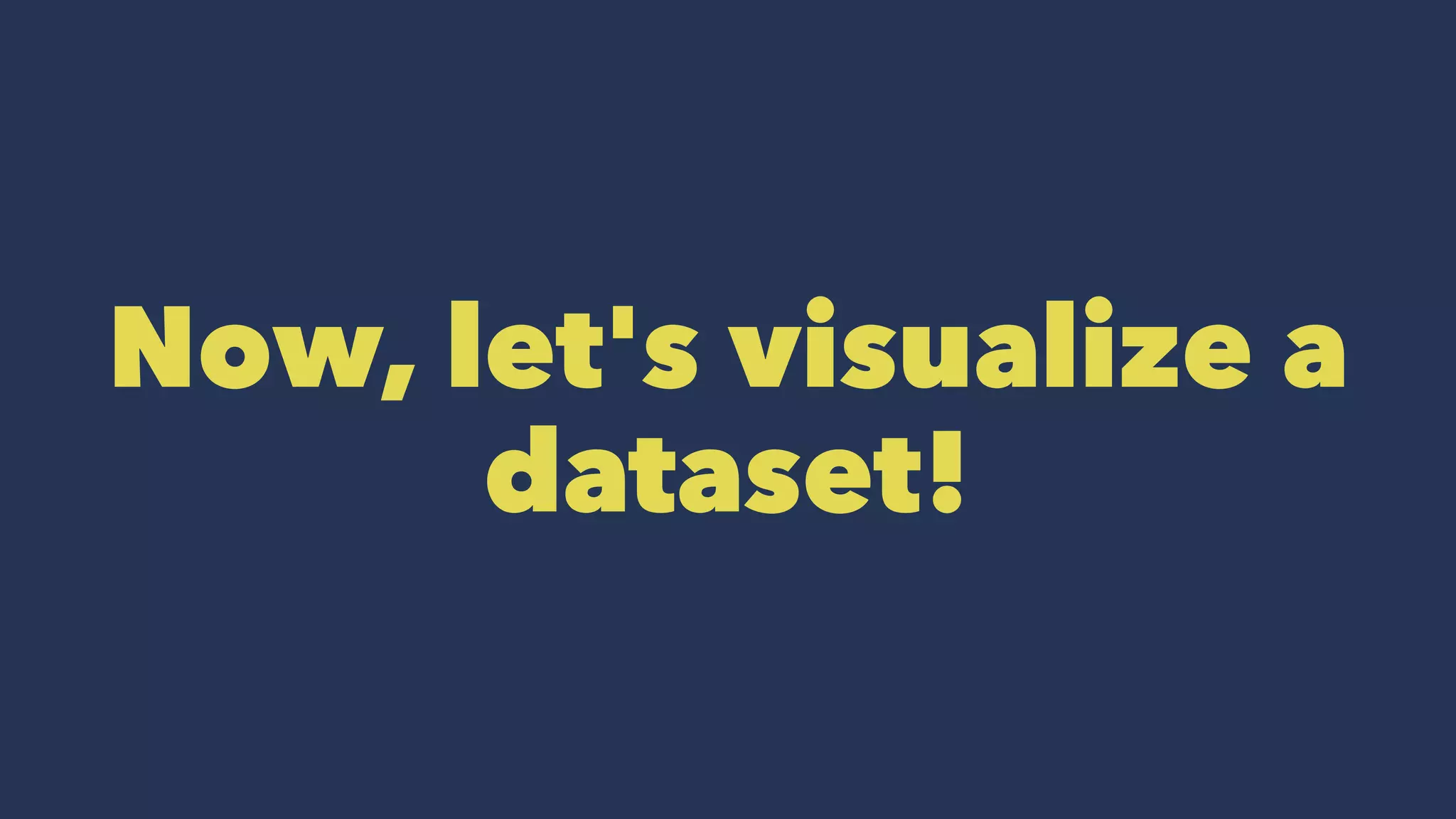 Now, let's visualize a
dataset!
 