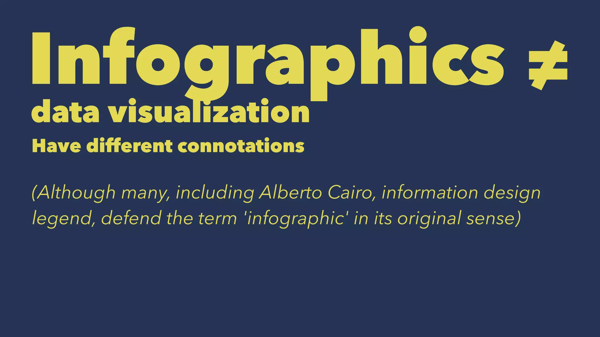Infographics ≠
data visualization
Have different connotations
(Although many, including Alberto Cairo, information design
legend, defend the term 'infographic' in its original sense)
 