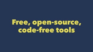 Free, open-source,
code-free tools
 