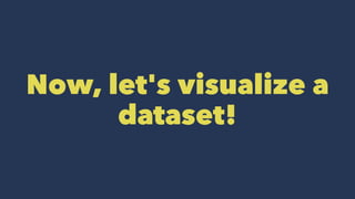 Now, let's visualize a
dataset!
 