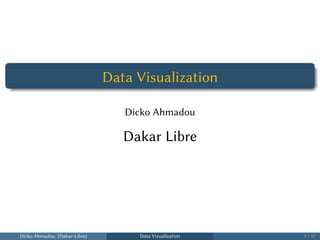 .
...... Data Visualization
Dicko Ahmadou
Dakar Libre
Dicko Ahmadou (Dakar-Libre) Data Visualization 1 / 17
 