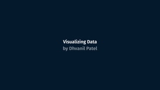 alizing Data
hvanil Patel
Visualizing Data
by Dhvanil Patel
 