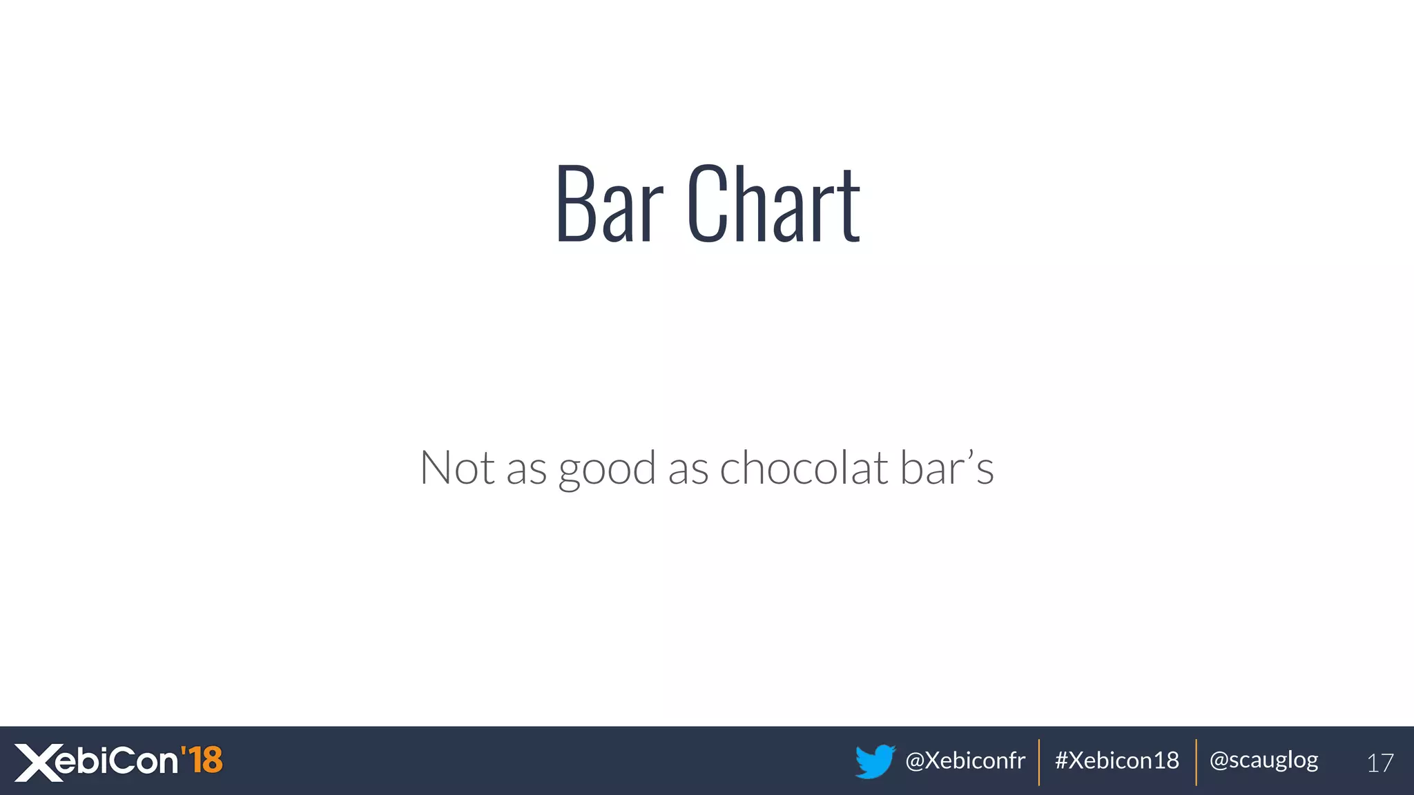 @Xebiconfr #Xebicon18 @scauglog
Bar Chart
Not as good as chocolat bar’s
17
 