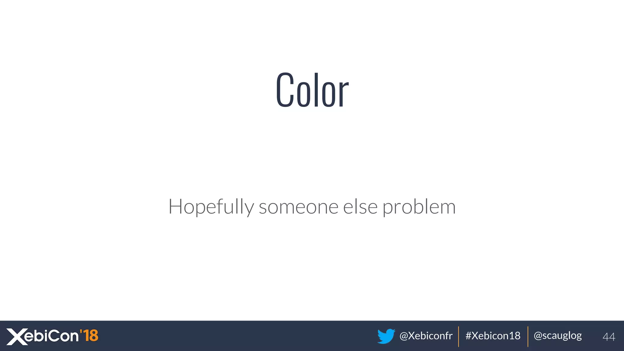 @Xebiconfr #Xebicon18 @scauglog
Color
Hopefully someone else problem
44
 