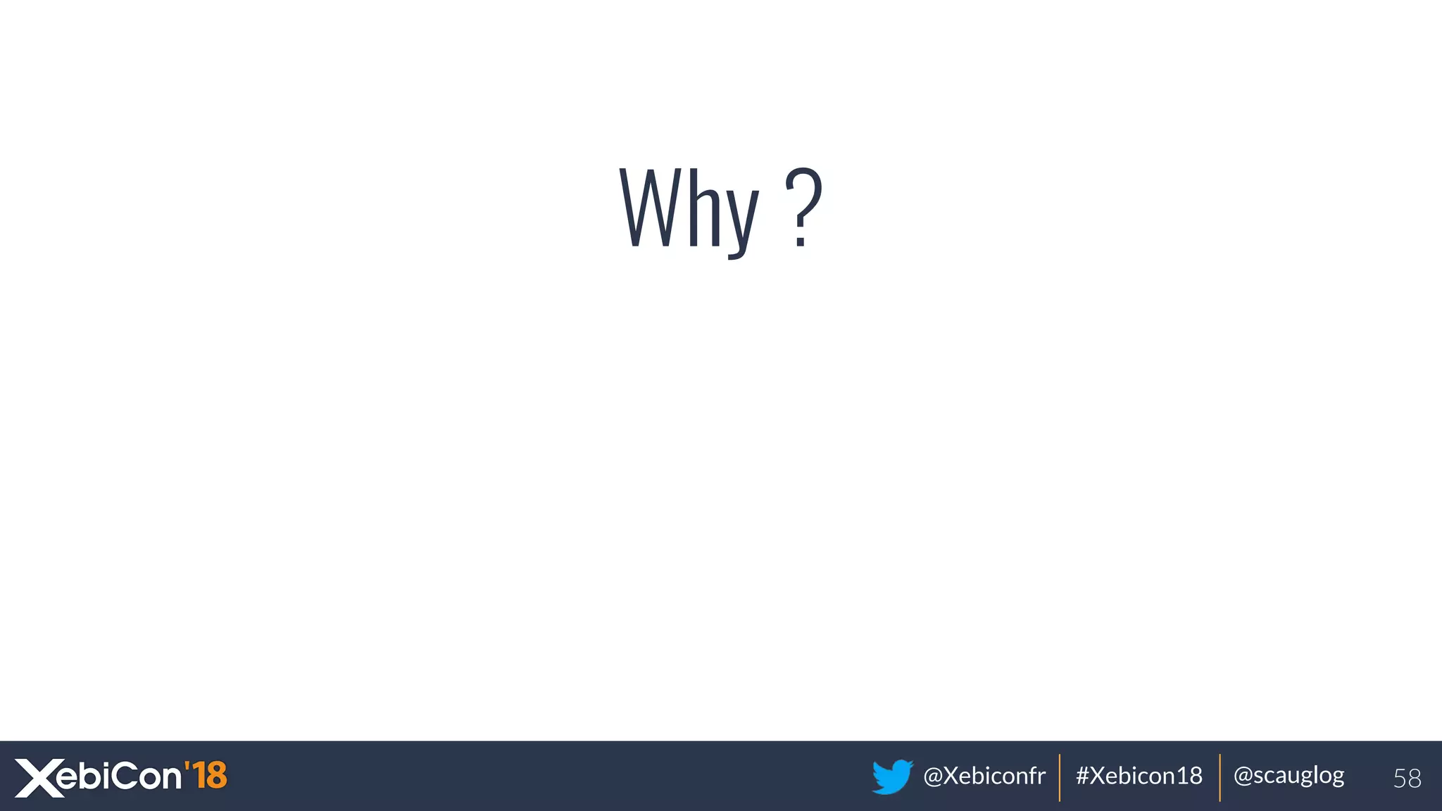 @Xebiconfr #Xebicon18 @scauglog
Why ?
58
 