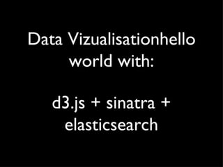 Data Vizualisationhello
     world with:

   d3.js + sinatra +
    elasticsearch
 
