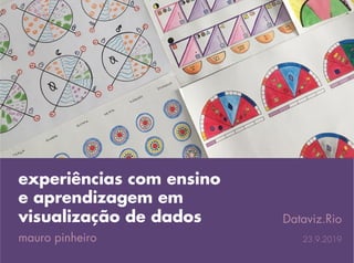 experiências com ensino
e aprendizagem em
visualização de dados
mauro pinheiro
Dataviz.Rio
23.9.2019
 