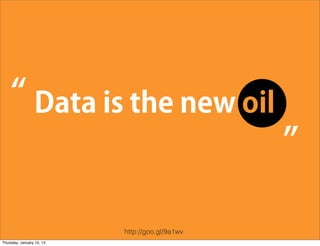 “ Data is the new oil
                                                  ”
                            http://goo.gl/9a1wv
 Thursday, January 10, 13
 