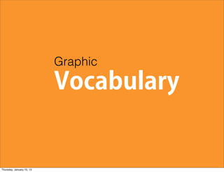 Graphic
                           Vocabulary


Thursday, January 10, 13
 
