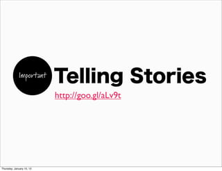 Important
                           Telling Stories
                           http://goo.gl/aLv9t




Thursday, January 10, 13
 