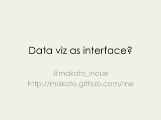 Data viz as interface?

       @makoto_inoue
http://makoto.github.com/me
 