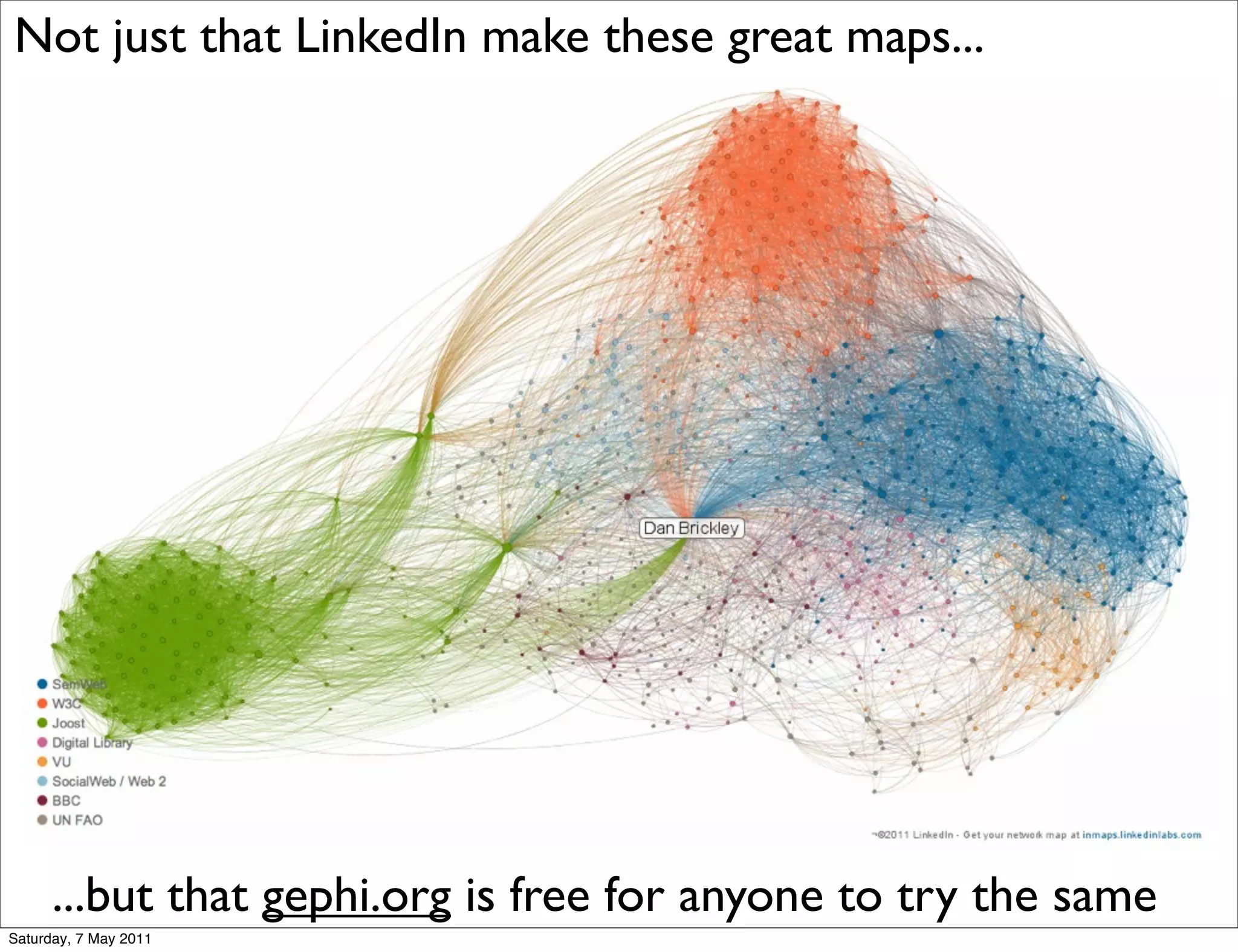Not just that LinkedIn make these great maps...




      ...but that gephi.org is free for anyone to try the same
Saturday, 7 May 2011
 