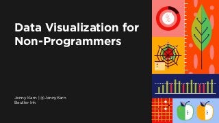 1 | Data Visualization for Journalists
Data Visualization for
Non-Programmers
Jenny Karn | @JennyKarn
Beutler Ink
1 2 3 4 5
%
 