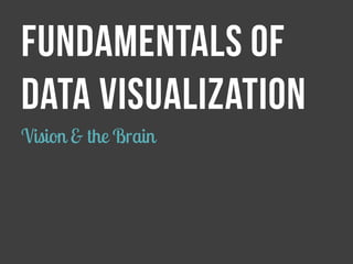 FUNDAMENTALS OF 
DATA VISUALIZATION 
Vision & the Brain  