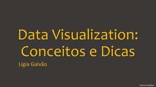 Vamos Analisar
Data Visualization:
Conceitos e Dicas
Ligia Galvão
 