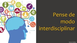 Vamos AnalisarLigia Galvão – Vamos Analisar
Pense de
modo
interdisciplinar
 