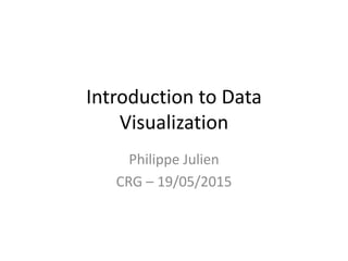 Introduction to Data
Visualization
Philippe Julien
CRG – 19/05/2015
 