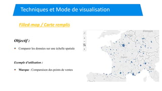Techniques et Mode de visualisation
Filled-map / Carte remplis
Objectif :
Comparer les données sur une échelle spatiale
Exemple d’utilisation :
Marque : Comparaison des points de ventes
 