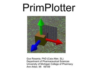 PrimPlotter Gus Rosania, PhD (Caia Alter, SL) Department of Pharmaceutical Sciences University of Michigan College of Pharmacy Ann Arbor, MI  48109 
