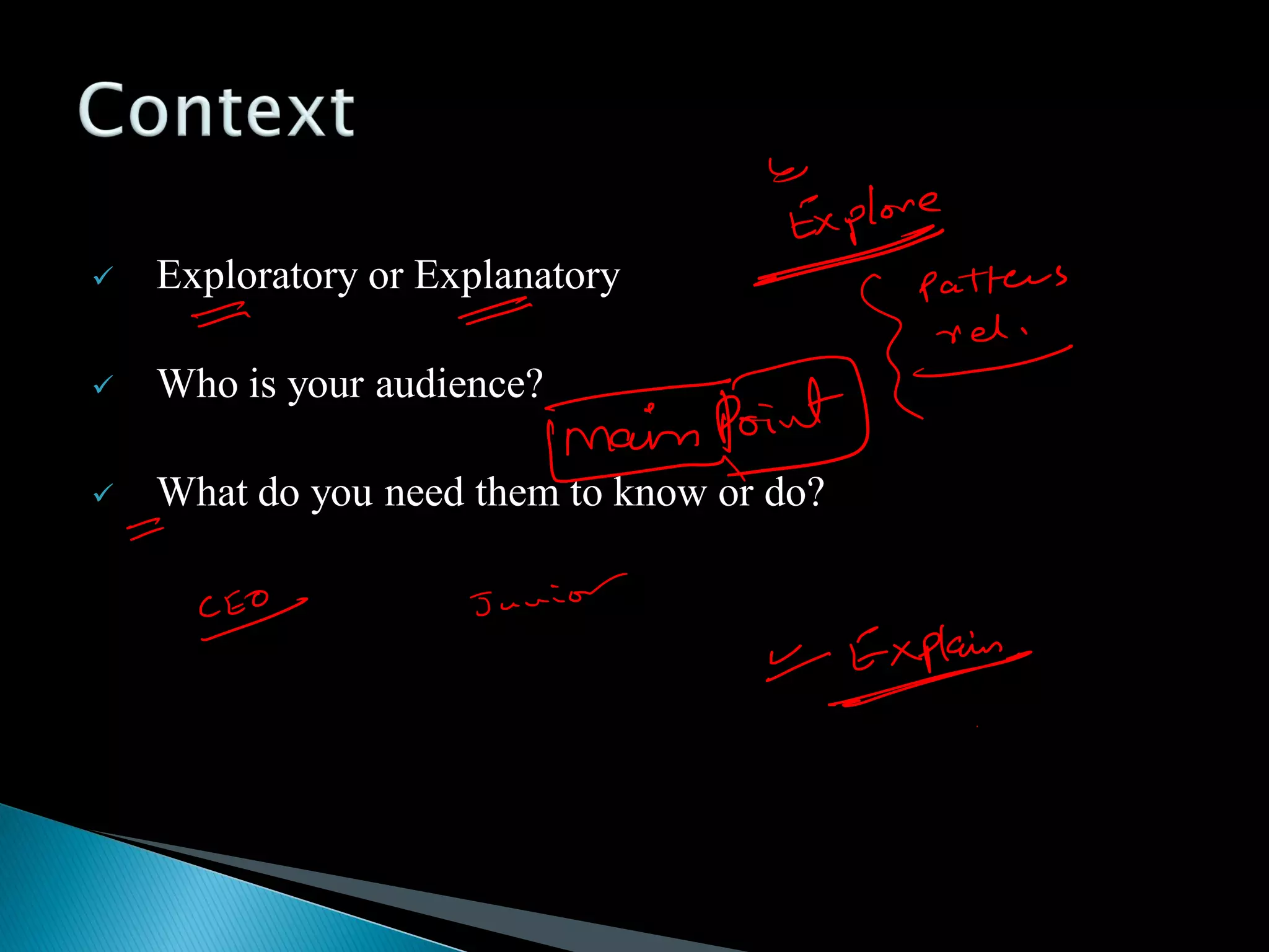  Exploratory or Explanatory
 Who is your audience?
 What do you need them to know or do?
 