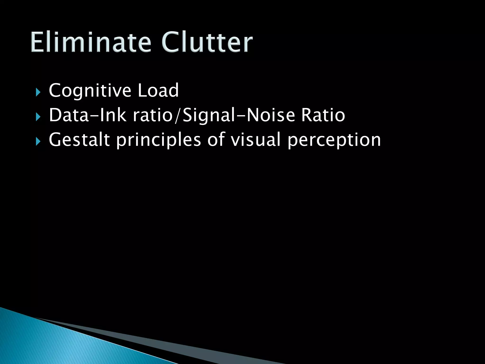  Cognitive Load
 Data-Ink ratio/Signal-Noise Ratio
 Gestalt principles of visual perception
 