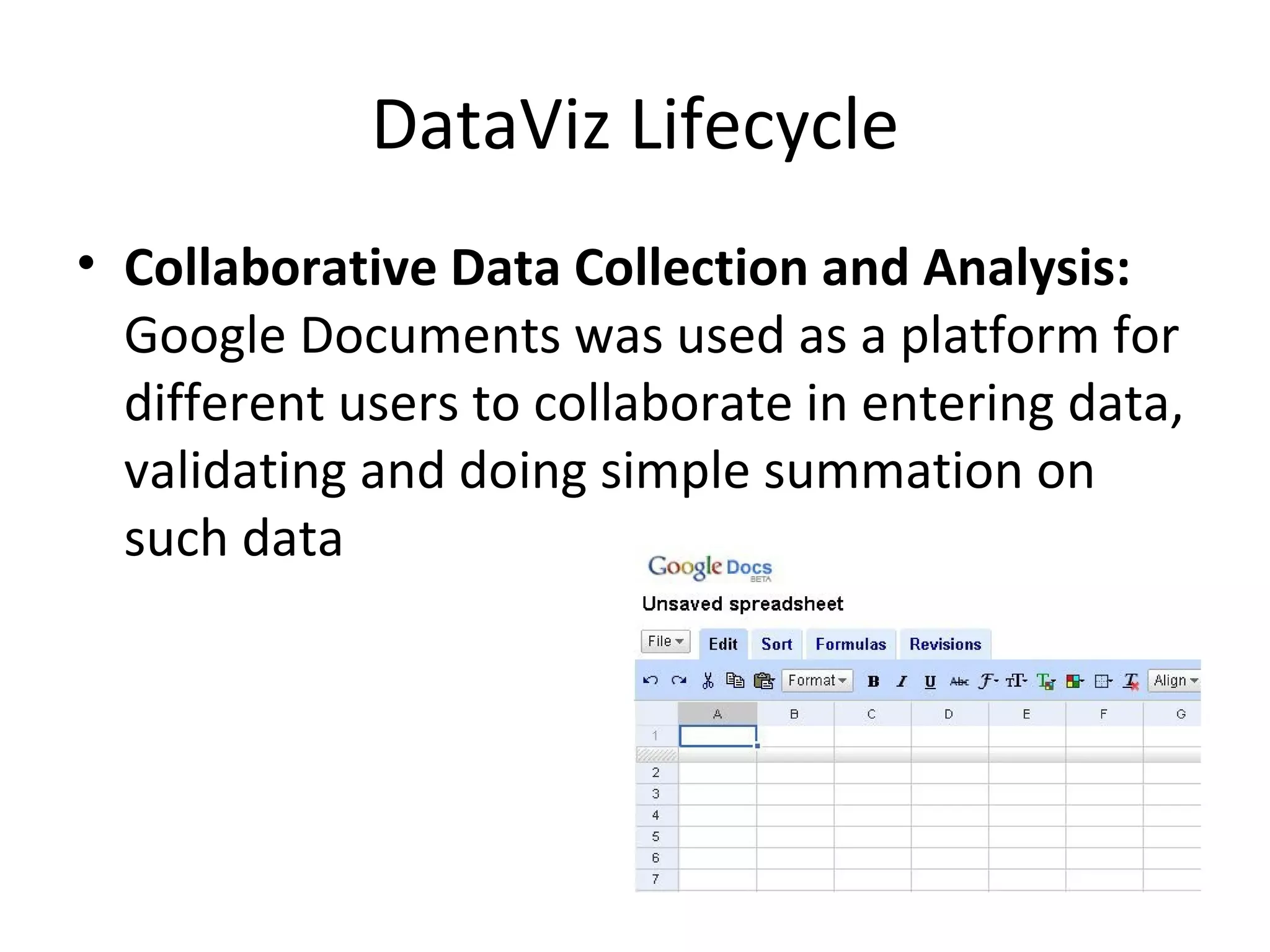 DataViz Lifecycle
• Collaborative Data Collection and Analysis:
  Google Documents was used as a platform for
  different users to collaborate in entering data,
  validating and doing simple summation on
  such data
 