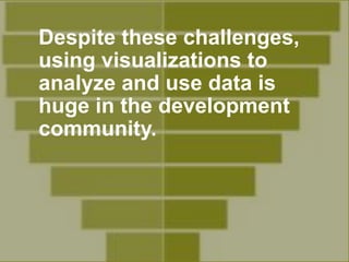 Despite these challenges,
using visualizations to
analyze and use data is
huge in the development
community.
 