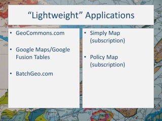 “Lightweight” Applications
• GeoCommons.com
• Google Maps/Google
Fusion Tables
• BatchGeo.com

• Simply Map
(subscription)
• Policy Map
(subscription)

 