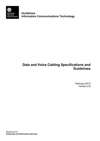 Guidelines
Information Communications Technology
Department of
Corporate and Information Services
Data and Voice Cabling Specifications and
Guidelines
February 2013
Version 2.0
 