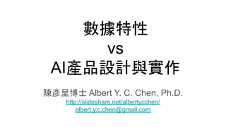 數據特性
vs
AI產品設計與實作
陳彥呈博士 Albert Y. C. Chen, Ph.D.
http://slideshare.net/albertycchen/
albert.y.c.chen@gmail.com
 