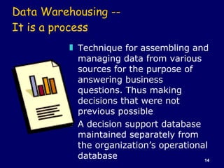 Data Warehousing --  It is a process <ul><li>Technique for assembling and managing data from various sources for the purpo...