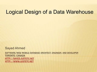 SOFTWARE/WEB/MOBILE/DATABASE ARCHITECT, ENGINEER, AND DEVELOPER
TORONTO, CANADA
HTTP://SAYED.JUSTETC.NET
HTTP://WWW.JUSTETC.NET
Sayed Ahmed
Logical Design of a Data Warehouse
 