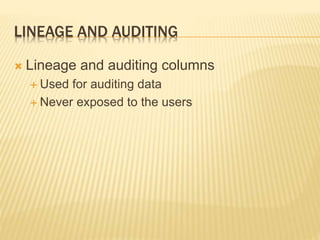 LINEAGE AND AUDITING
 Lineage and auditing columns
 Used for auditing data
 Never exposed to the users
 