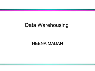 Data Warehousing
HEENA MADAN
 
