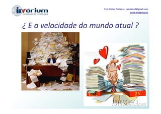 Prof. Rafael Pinheiro – rpinheiro2@gmail.com
                                                DATA WAREHOUSE




¿ E a velocidade do mundo atual ?
 