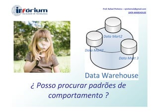 Prof. Rafael Pinheiro – rpinheiro2@gmail.com
                                             DATA WAREHOUSE




¿ Posso procurar padrões de
     comportamento ?
 