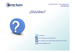 Prof. Rafael Pinheiro – rpinheiro2@gmail.com
                                              DATA WAREHOUSE




¿Dúvidas?




    @_rpinheiro

    www.facebook.com/rpinheiro2

    www.linkedin.com/pub/rafael-pinheiro/24/31/b47

    rpinheiro2@gmail.com
 