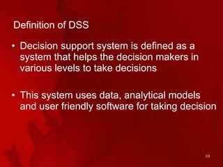Definition of DSS  <ul><li>Decision support system is defined as a system that helps the decision makers in various levels...