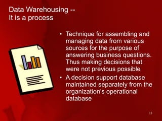 Data Warehousing --  It is a process <ul><li>Technique for assembling and managing data from various sources for the purpo...