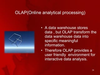 OLAP(Online analytical processing) <ul><li>A data warehouse stores data , but OLAP transform the data warehouse data into ...